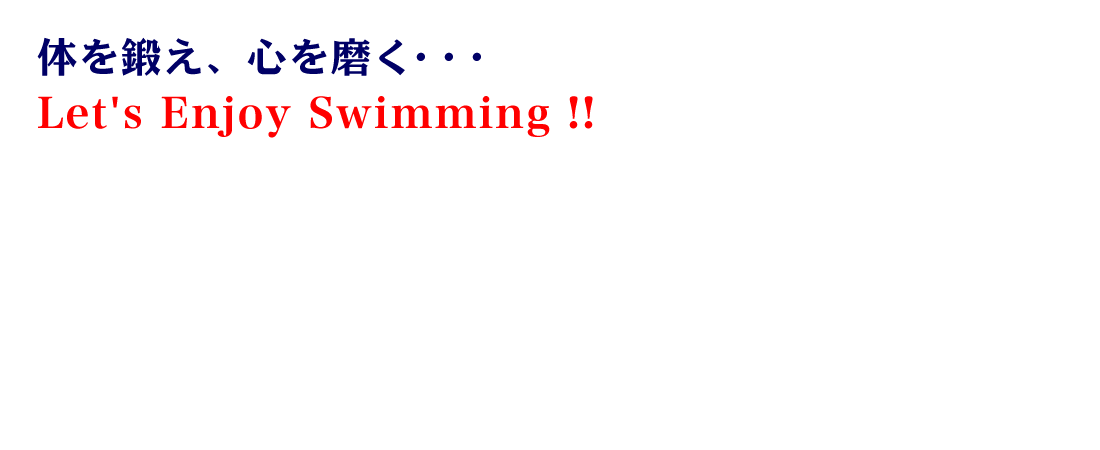 体を鍛え、心を磨く・・・　Let's Enjoy Swimming！！